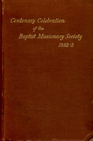 THE CENTENEARY CELEBRATION OF THE BAPTIST MISSIONARY SOCIETY, 1892-3. Reports of the commemoration services held at Nottingham, Leicester, Kettering, London & Northampton and list of contributions to thanksgiving fund Image for THE CENTENEARY CELEBRATION OF THE BAPTIST MISSIONARY SOCIETY, 1892-3. Reports of the commemoration services held at Nottingham, Leicester, Kettering, London & Northampton and list of contributions to thanksgiving fund