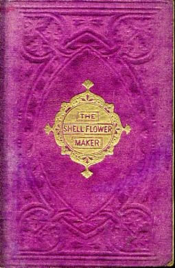 THE SHELL-FLOWER MAKER; or "God helps those who help themselves" a true story Image for THE SHELL-FLOWER MAKER; or "God helps those who help themselves" a true story
