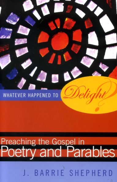 Image for WHATEVER HAPPENED TO DELIGHT? preaching the Gospel in poetry & parables