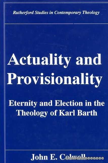 Actuality and Provisionality: Eternity and Election in the Theology of Karl Barth Image for Actuality and Provisionality: Eternity and Election in the Theology of Karl Barth