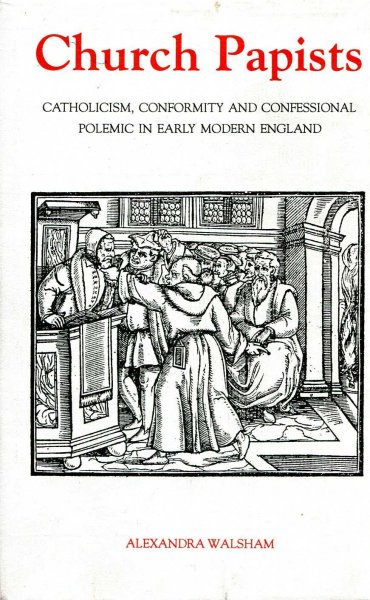 Image for Church Papists: Catholicism, Conformity and Confessional Polemic in Early Modern England