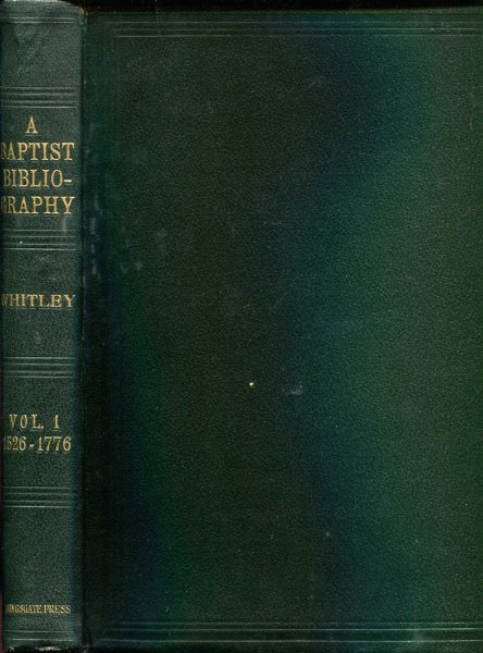 Image for A Baptist Bibliography being a register of the chief materials for Baptist history, wether in manuscript or in print, preserved in Great Briatin, Ireland and the Colonies, Volume I 1526-1776