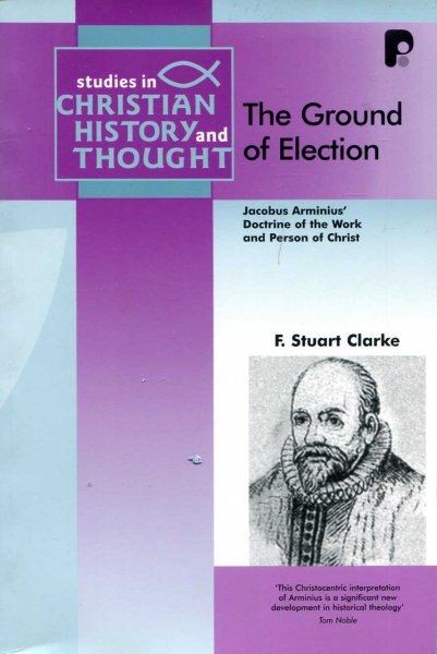 The Ground of Election : Jacobus Arminius' Doctrine of the Work and Person of Christ (Studies in Christian History and Thought) Image for The Ground of Election : Jacobus Arminius' Doctrine of the Work and Person of Christ (Studies in Christian History and Thought)