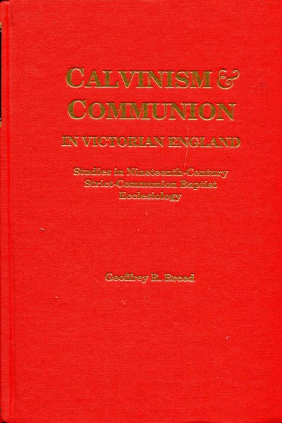 Image for Calvinism and Communion in Victorian England : Studies in Ninteenth Century Strict-Communion Baptist Ecclesiology