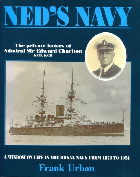 Image for Ned's Navy : the private letters of Admiral Sir Edward Charlton, from cadet to Admiral : A Window on the British Empire from 1878 to 1924
