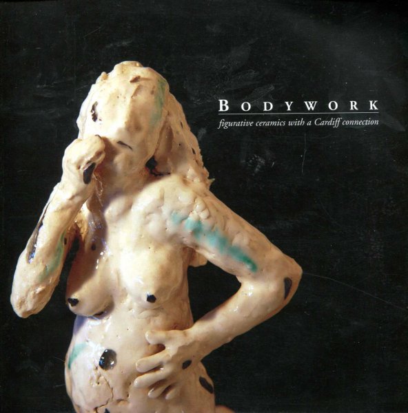 Image for Bodywork : figurative ceramics with a Cardiff Connection
