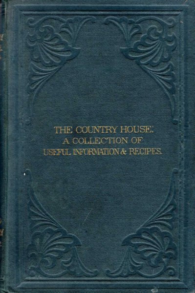 Image for The Country House : a collection of useful information and recipes adapted to The Country Gentleman and his household, and of the greatest utility to the housekeeper generally