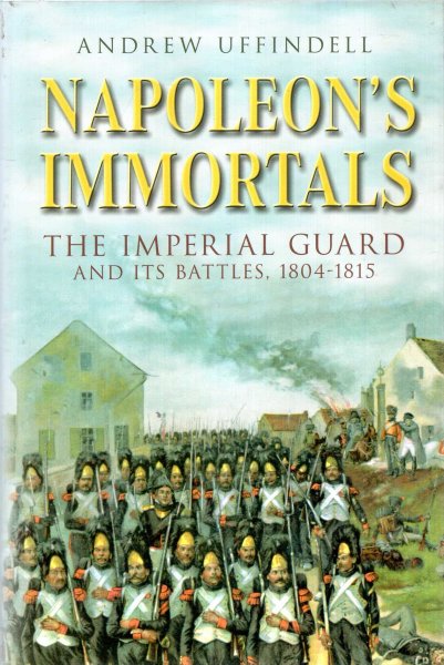 Image for Napoleon's Immortals: The Imperial Guard and it's Battles, 1804-1815