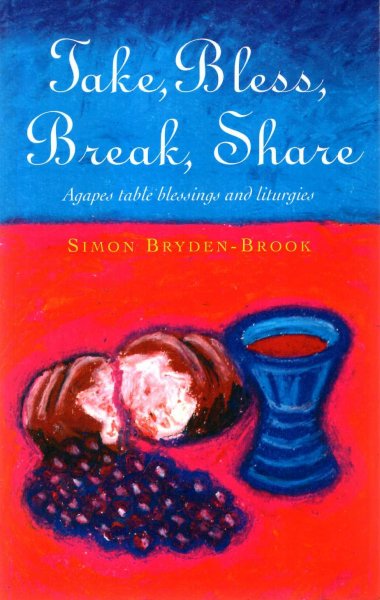 Image for Take, Bless, Break, Share: Agapes, Table Blessings and Other Small Group Liturgies: Agapes, Table Blessings and Other Liturgies