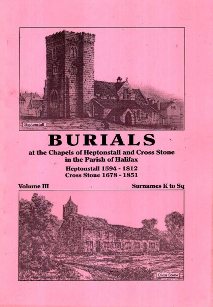 Image for Burials at the Chapels of Heptonstall and Cross Stone in the parish of Halifax volume III Surnames K to Sq: Heptonstall 1594-1812 : Cross Stone 1678-1851