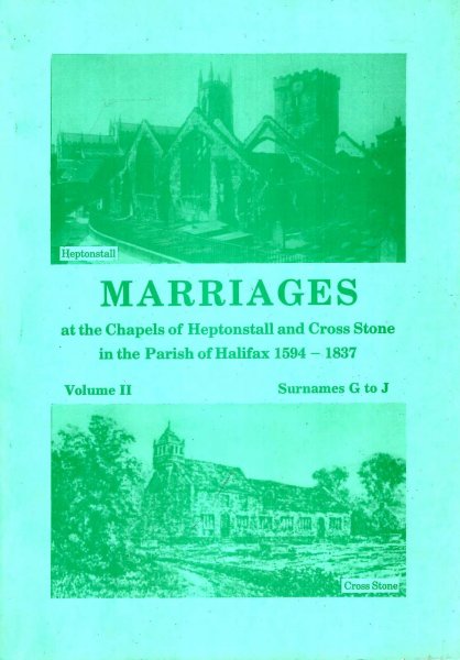 Image for Marriages at the Chapels of Heptonstall and Cross Stone in the parish of Halifax 1594-1837, volume II Surnames G to J: