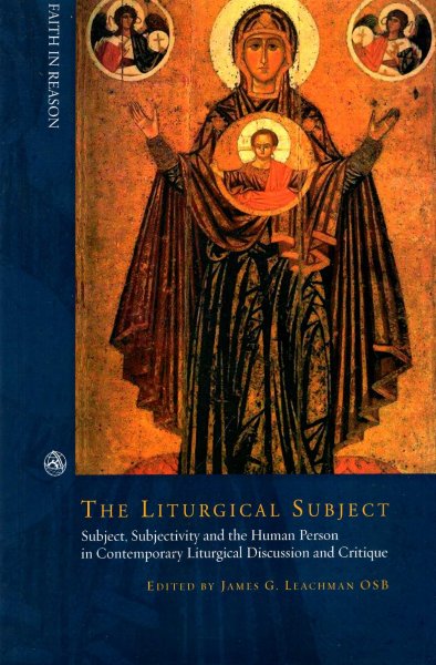 Image for The Liturgical Subject : Subject, Subjectivity and the Human Person in Contemporary Liturgical Discussion and Critique (Faith in Reason)