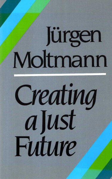 Image for Creating a Just Future: The Politics of Peace and Ethics of Creation in a Threatened World