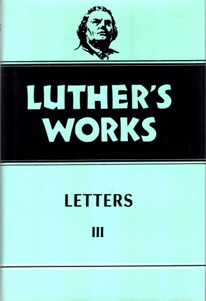 Luther's Works, Volume 50: Letters III Image for Luther's Works, Volume 50: Letters III