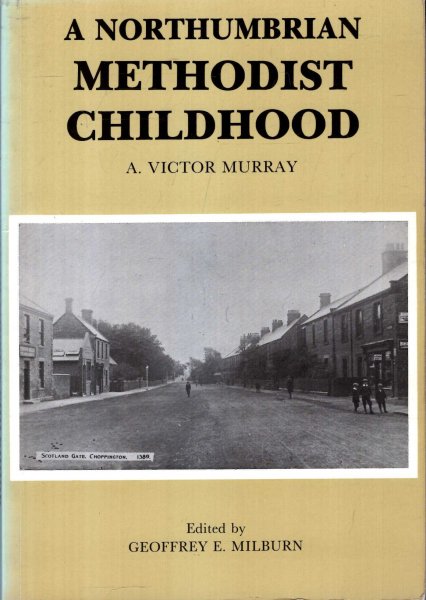 A Northumbrian Methodist Childhood : An Autobiographical Account of Family, Community and Chapel Life in Choppington and Berwick-upon-Tweed Around the Turn of the 19th Century Image for A Northumbrian Methodist Childhood : An Autobiographical Account of Family, Community and Chapel Life in Choppington and Berwick-upon-Tweed Around the Turn of the 19th Century