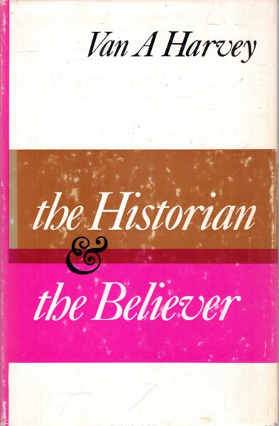 Image for The Historian and the Believer - the morality of historical knowledge and Christian Belief