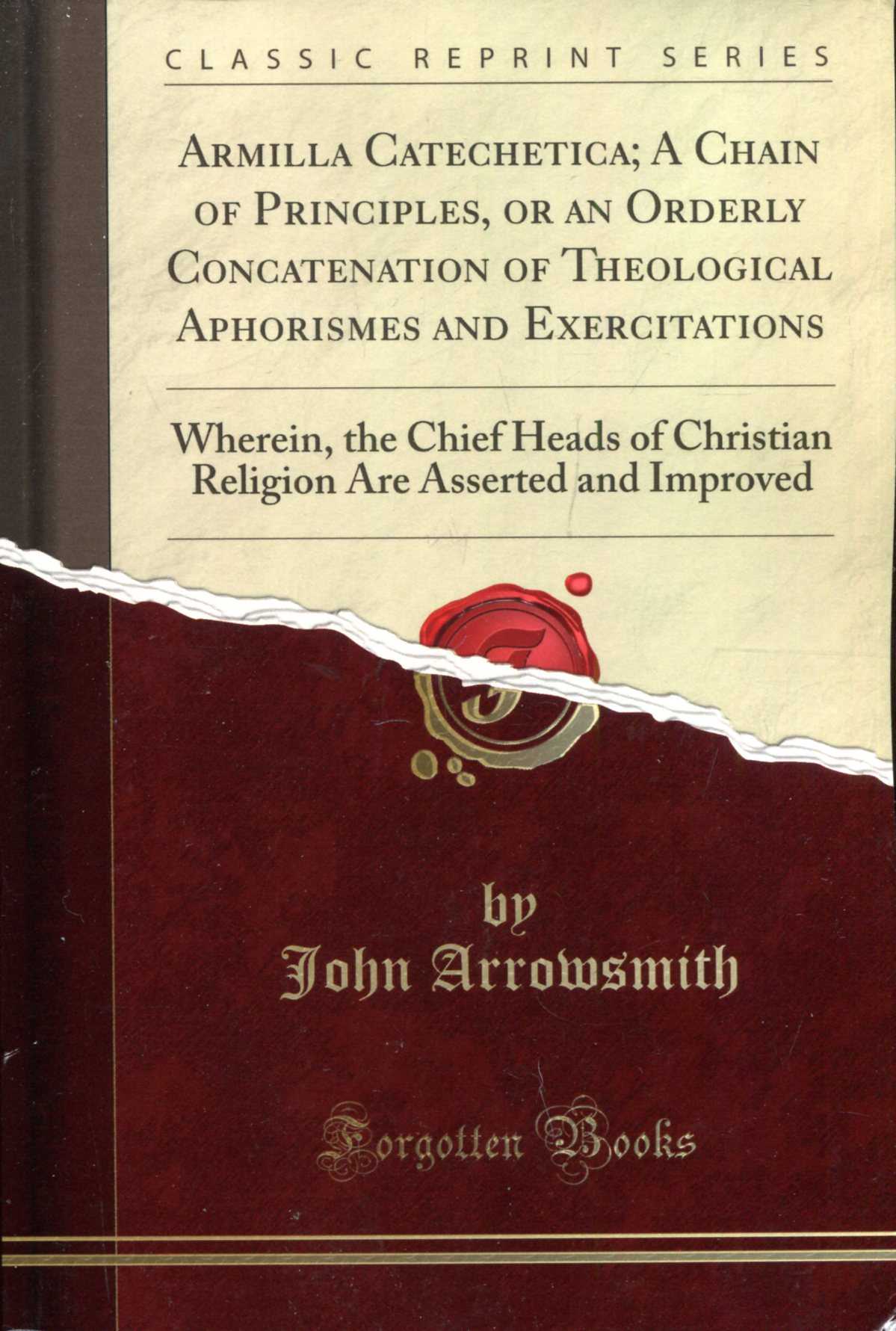 Image for Armilla Catechetica ; A Chain of Principles, or an Orderly Concatenation of Theological Aphorismes and Exercitations: Wherein, the Chief Heads of ... are Asserted and Improved