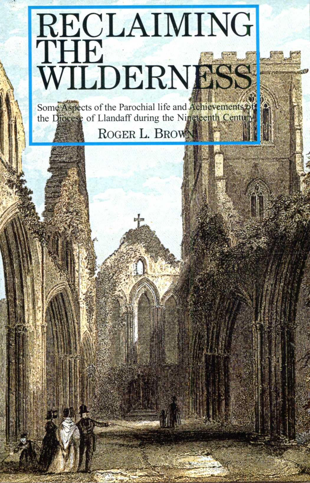 Image for Reclaiming the Wilderness - some aspects of parochial life and achievements of the Diocese of Llandaff during the nineteenth century