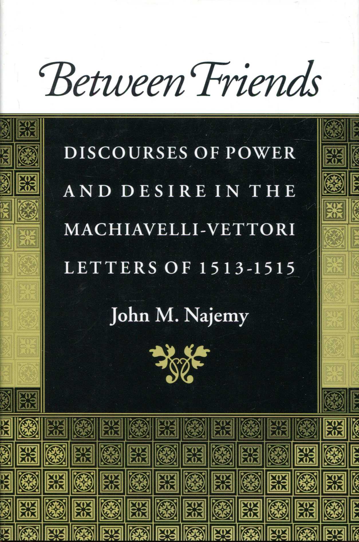 Image for Between Friends : Discourses of Power and Desire in the Machiavelli - Vettori Letters of 1513 - 1515